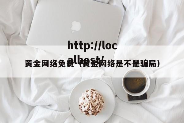 黄金网络免费（黄金网络是不是骗局）