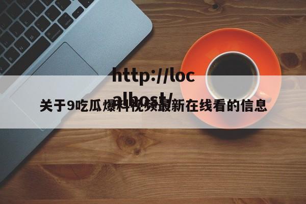关于9吃瓜爆料视频最新在线看的信息
